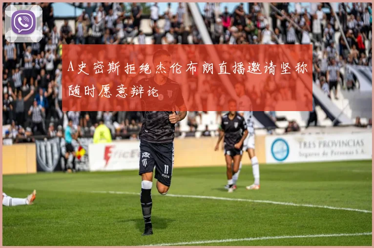 A史密斯拒绝杰伦布朗直播邀请坚称随时愿意辩论