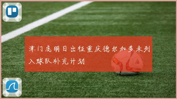 津门虎明日出征重庆德尔加多未列入球队补充计划