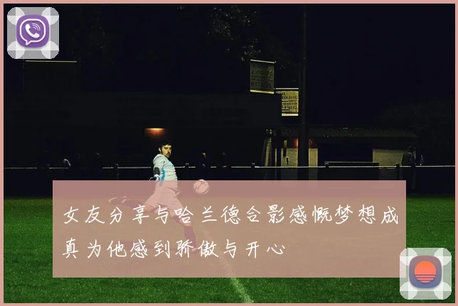 女友分享与哈兰德合影感慨梦想成真为他感到骄傲与开心