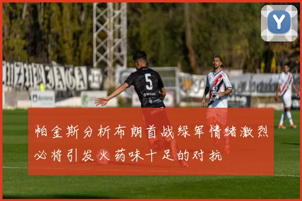 帕金斯分析布朗首战绿军情绪激烈必将引发火药味十足的对抗