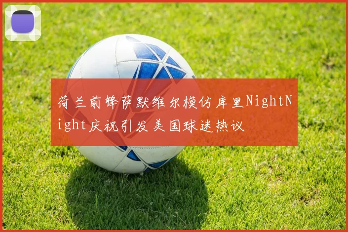 荷兰前锋萨默维尔模仿库里NightNight庆祝引发美国球迷热议