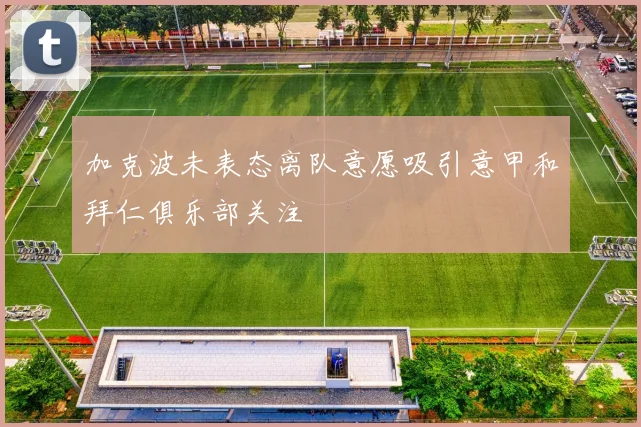 加克波未表态离队意愿吸引意甲和拜仁俱乐部关注