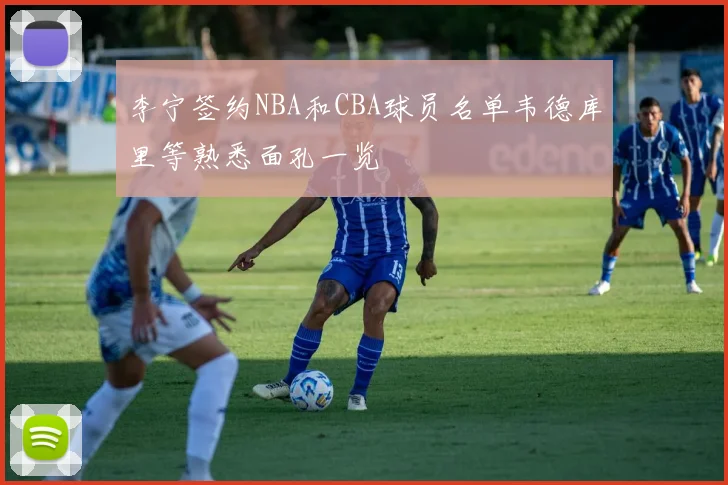 李宁签约NBA和CBA球员名单韦德库里等熟悉面孔一览