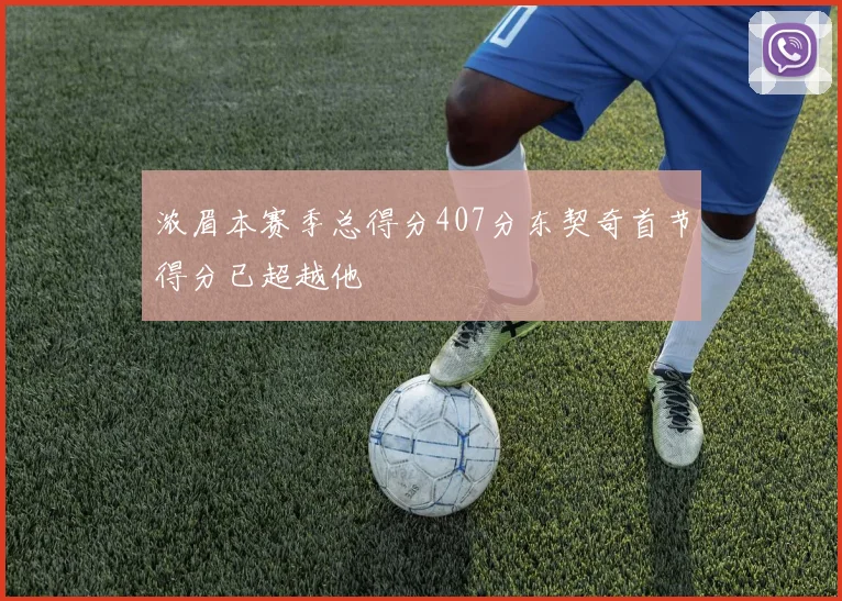 浓眉本赛季总得分407分东契奇首节得分已超越他