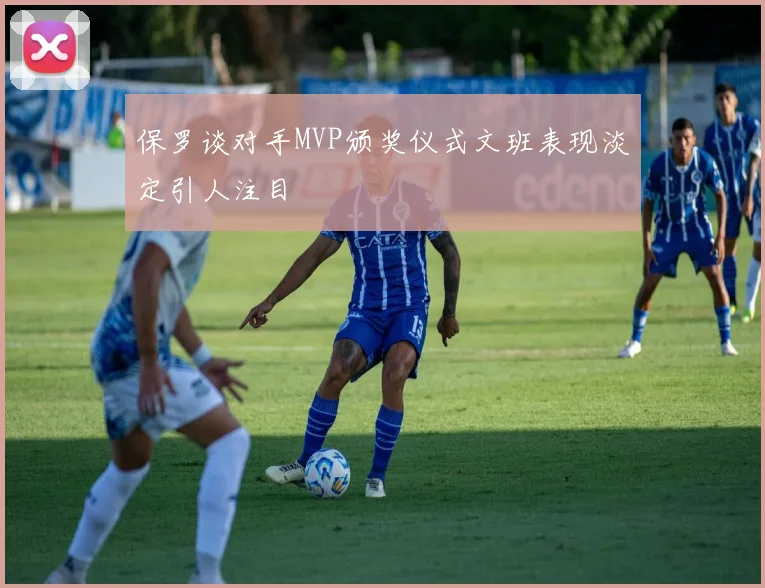 保罗谈对手MVP颁奖仪式文班表现淡定引人注目