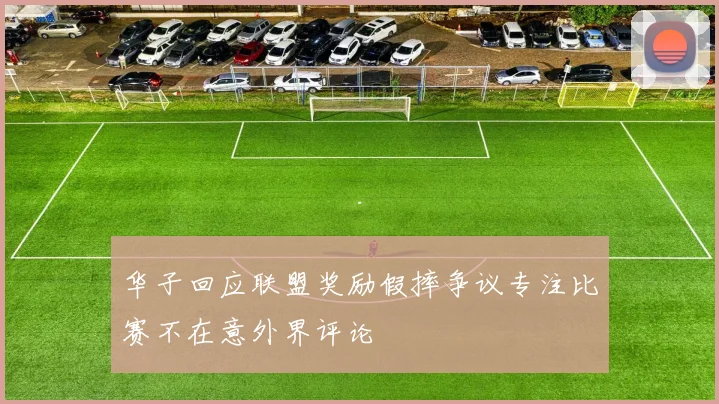 华子回应联盟奖励假摔争议专注比赛不在意外界评论